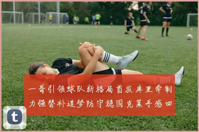 一哥引领球队新格局首发库里牵制力强替补追梦防守稳固克莱手感回暖助力胜利