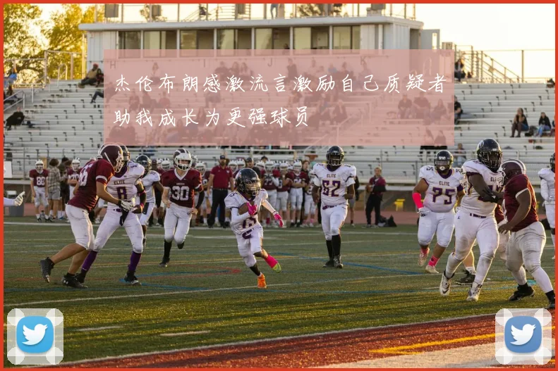 杰伦布朗感激流言激励自己质疑者助我成长为更强球员
