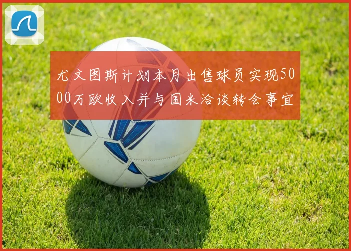 尤文图斯计划本月出售球员实现5000万欧收入并与国米洽谈转会事宜