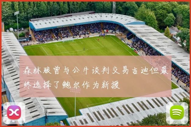 森林狼曾与公牛谈判交易吉迪但最终选择了鲍尔作为新援