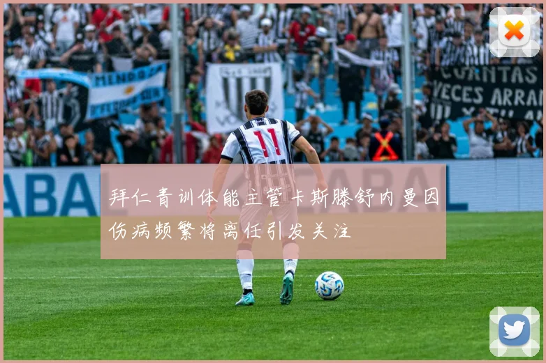 拜仁青训体能主管卡斯滕舒内曼因伤病频繁将离任引发关注