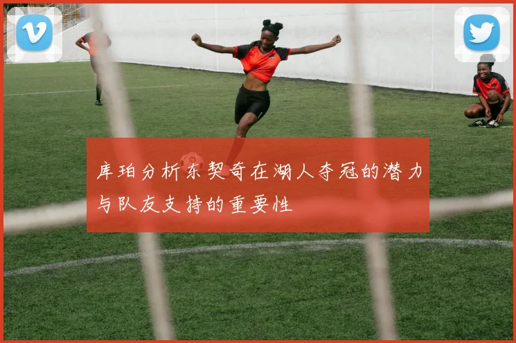 库珀分析东契奇在湖人夺冠的潜力与队友支持的重要性