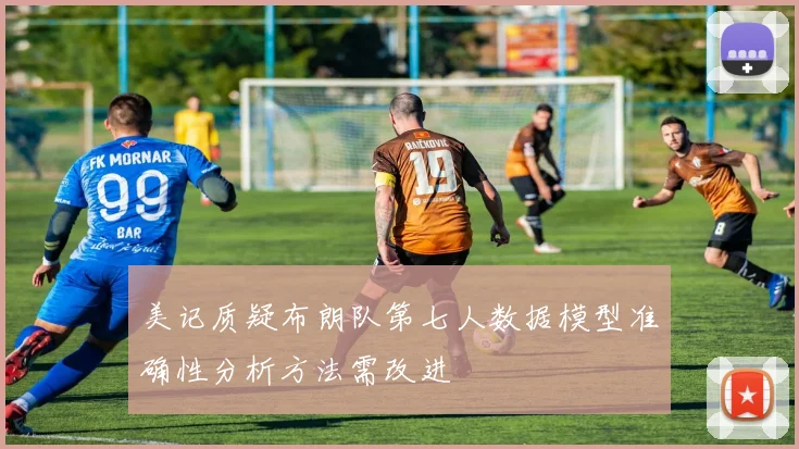 美记质疑布朗队第七人数据模型准确性分析方法需改进