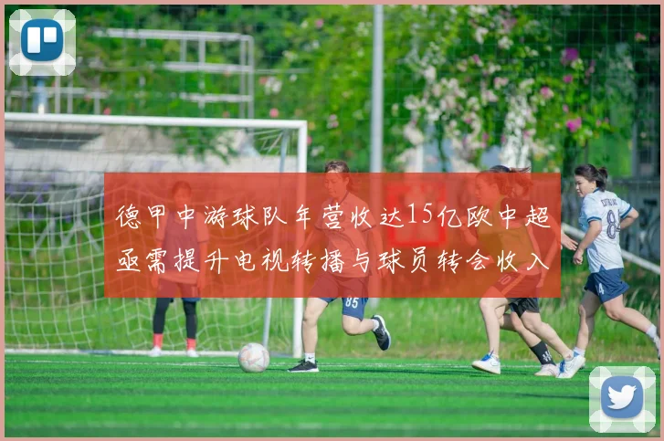 德甲中游球队年营收达15亿欧中超亟需提升电视转播与球员转会收入