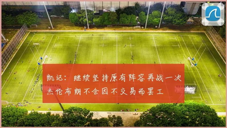凯记：继续坚持原有阵容再战一次杰伦布朗不会因不交易而罢工